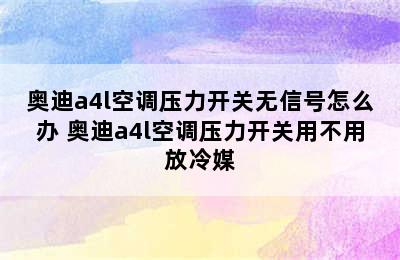 奥迪a4l空调压力开关无信号怎么办 奥迪a4l空调压力开关用不用放冷媒